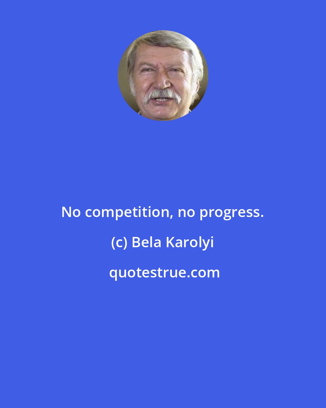 Bela Karolyi: No competition, no progress.