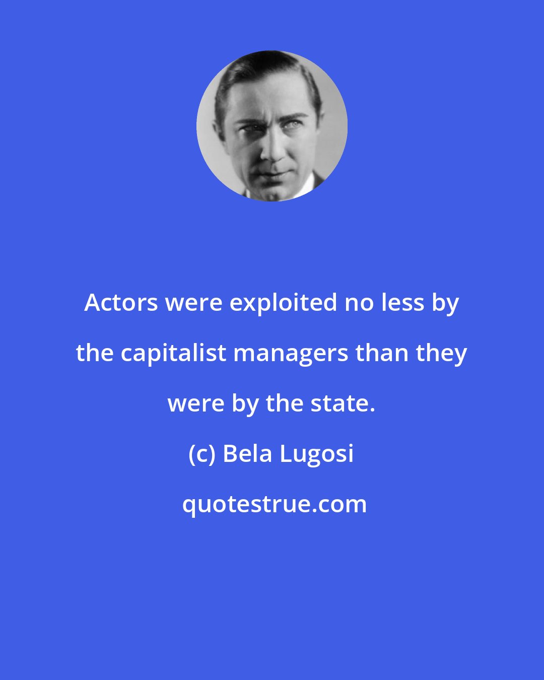 Bela Lugosi: Actors were exploited no less by the capitalist managers than they were by the state.