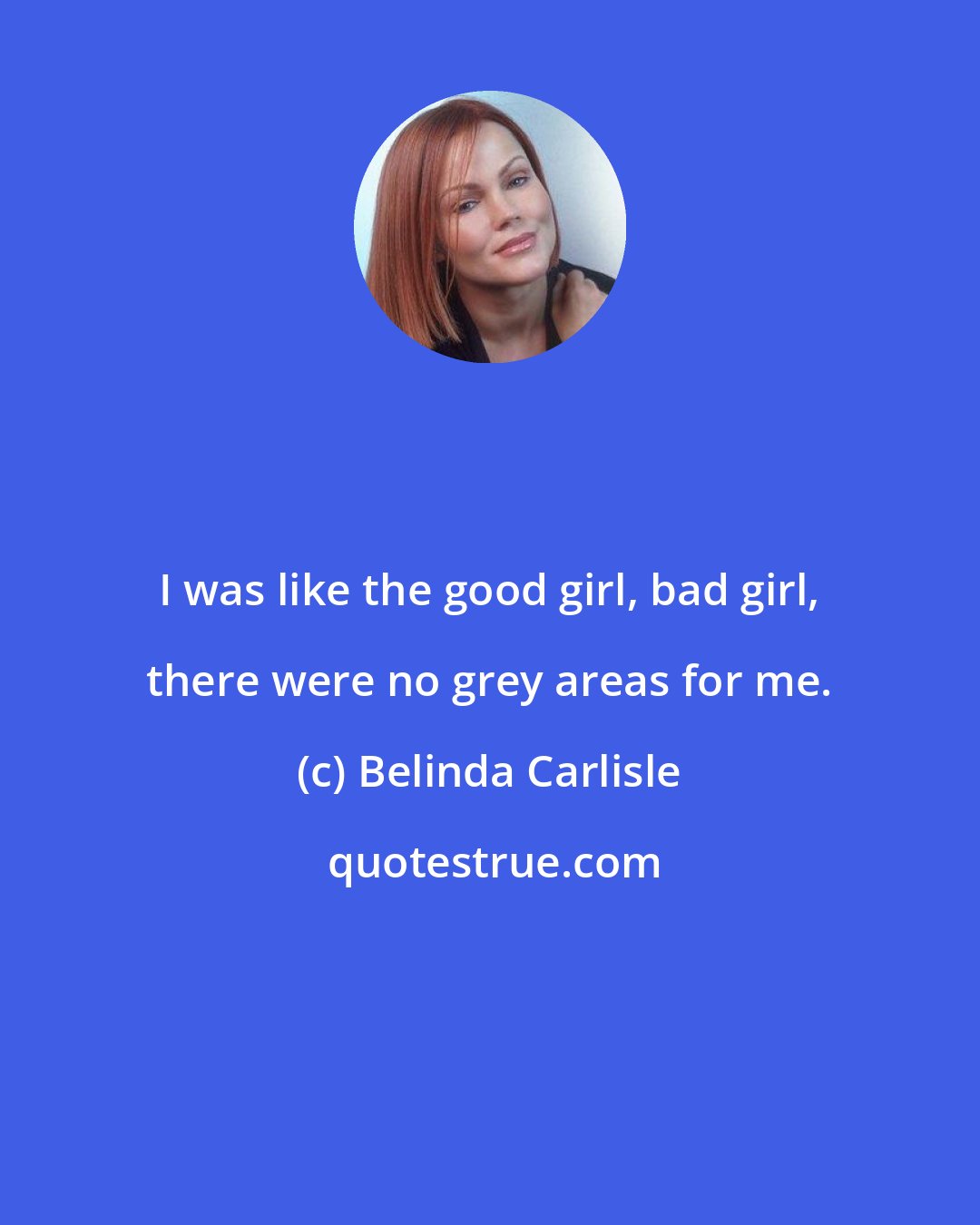 Belinda Carlisle: I was like the good girl, bad girl, there were no grey areas for me.