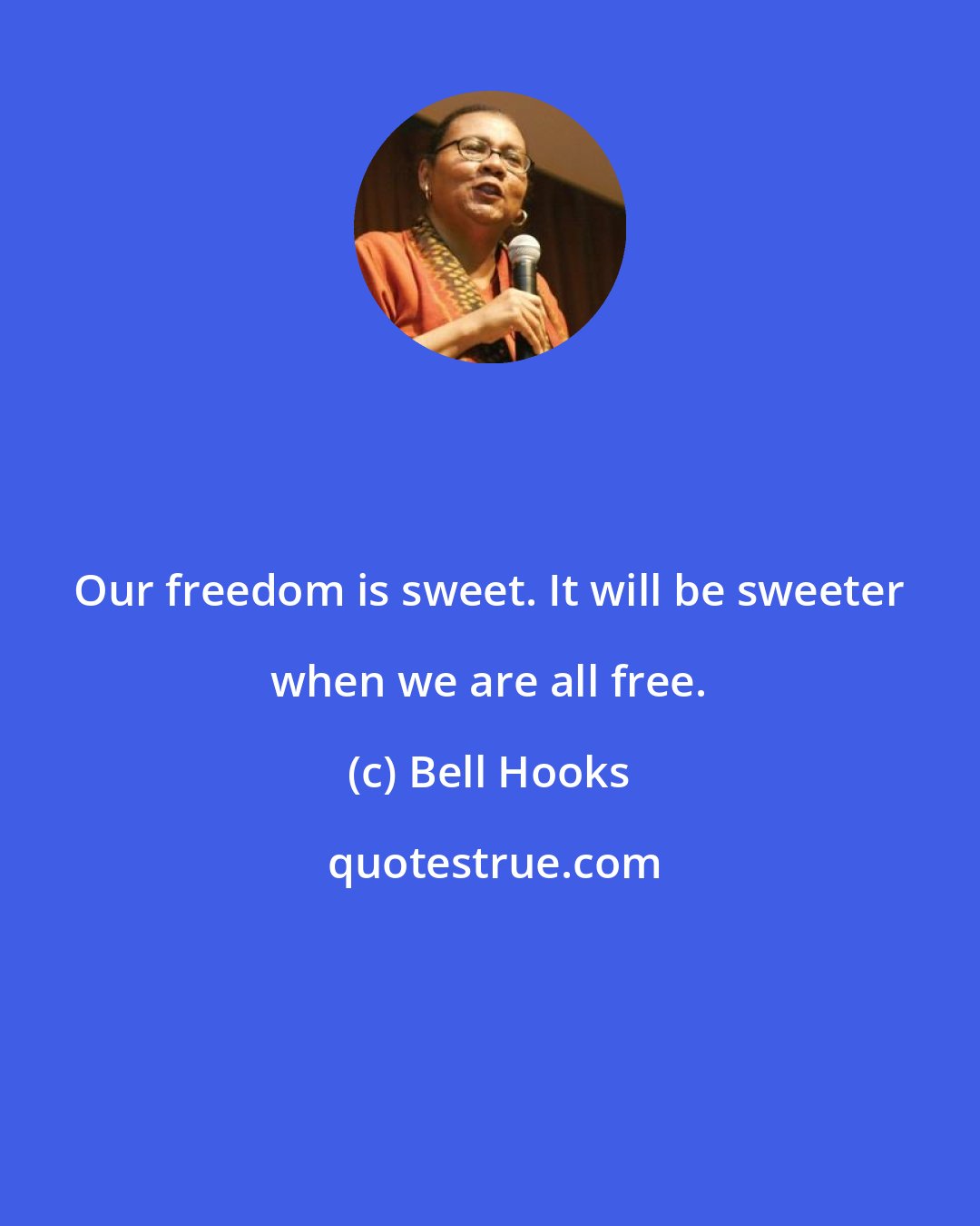 Bell Hooks: Our freedom is sweet. It will be sweeter when we are all free.