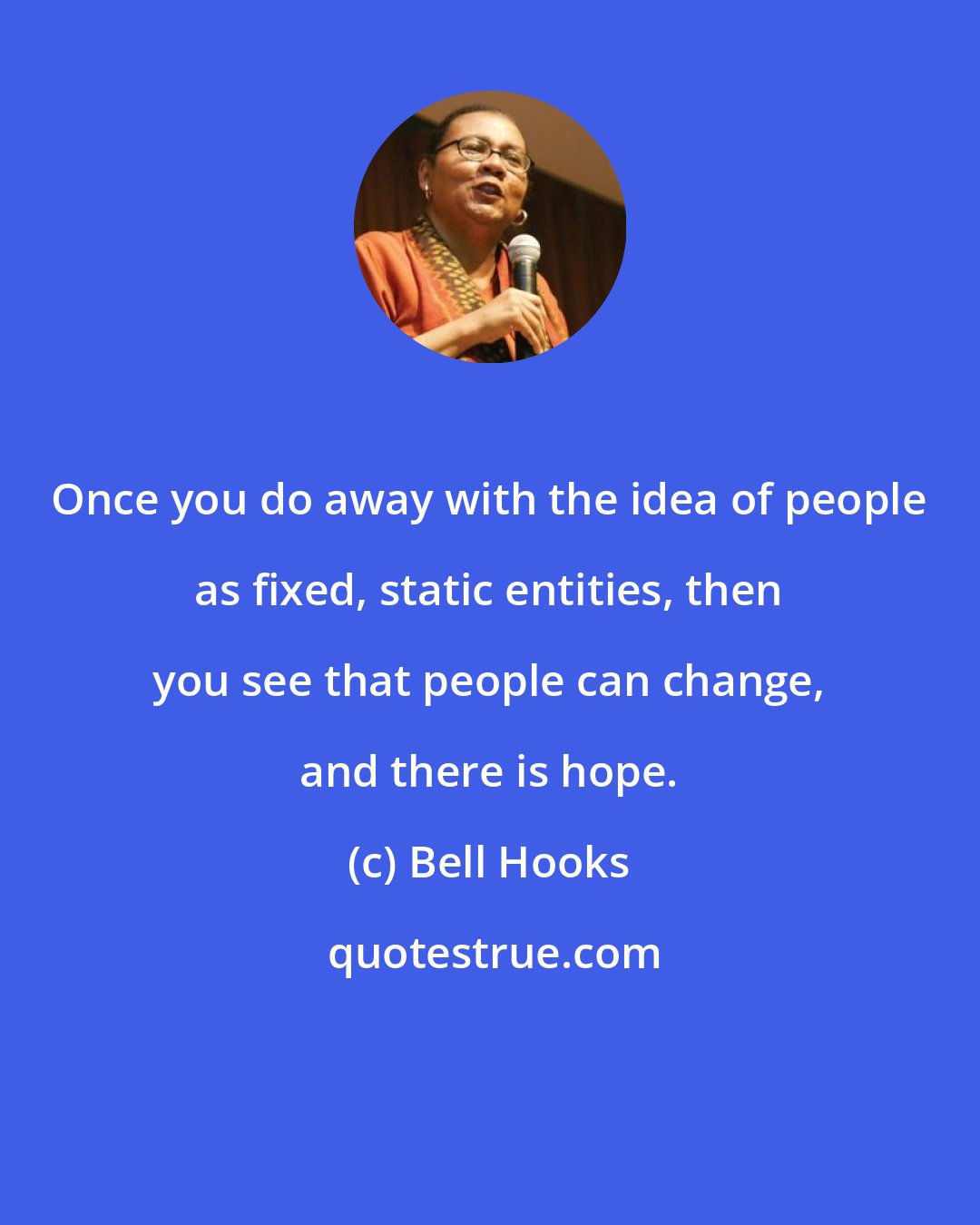 Bell Hooks: Once you do away with the idea of people as fixed, static entities, then you see that people can change, and there is hope.