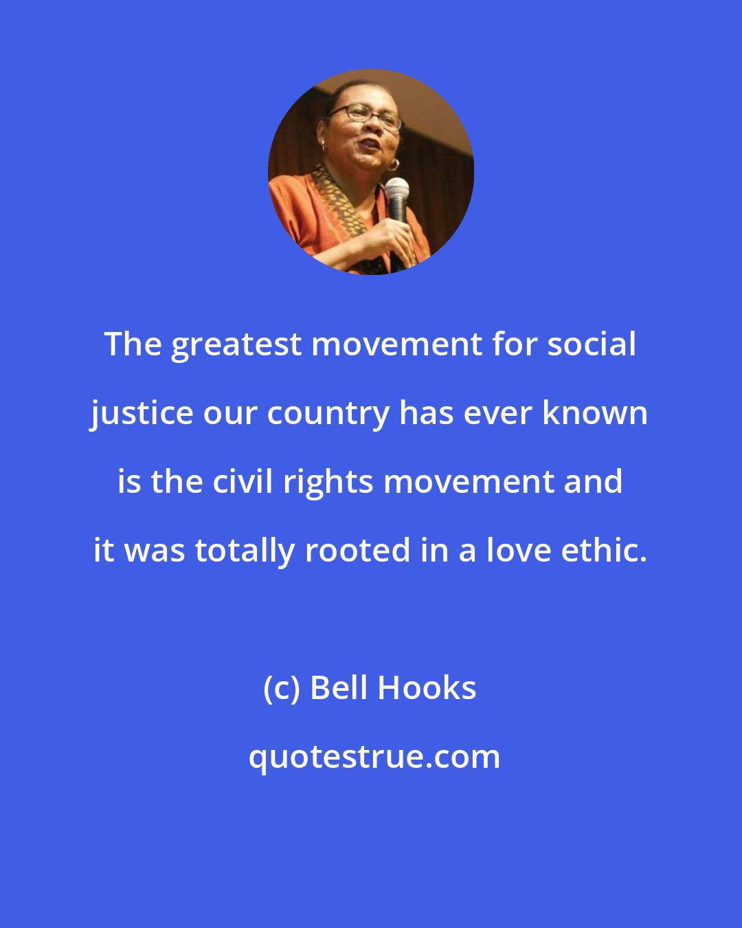 Bell Hooks: The greatest movement for social justice our country has ever known is the civil rights movement and it was totally rooted in a love ethic.