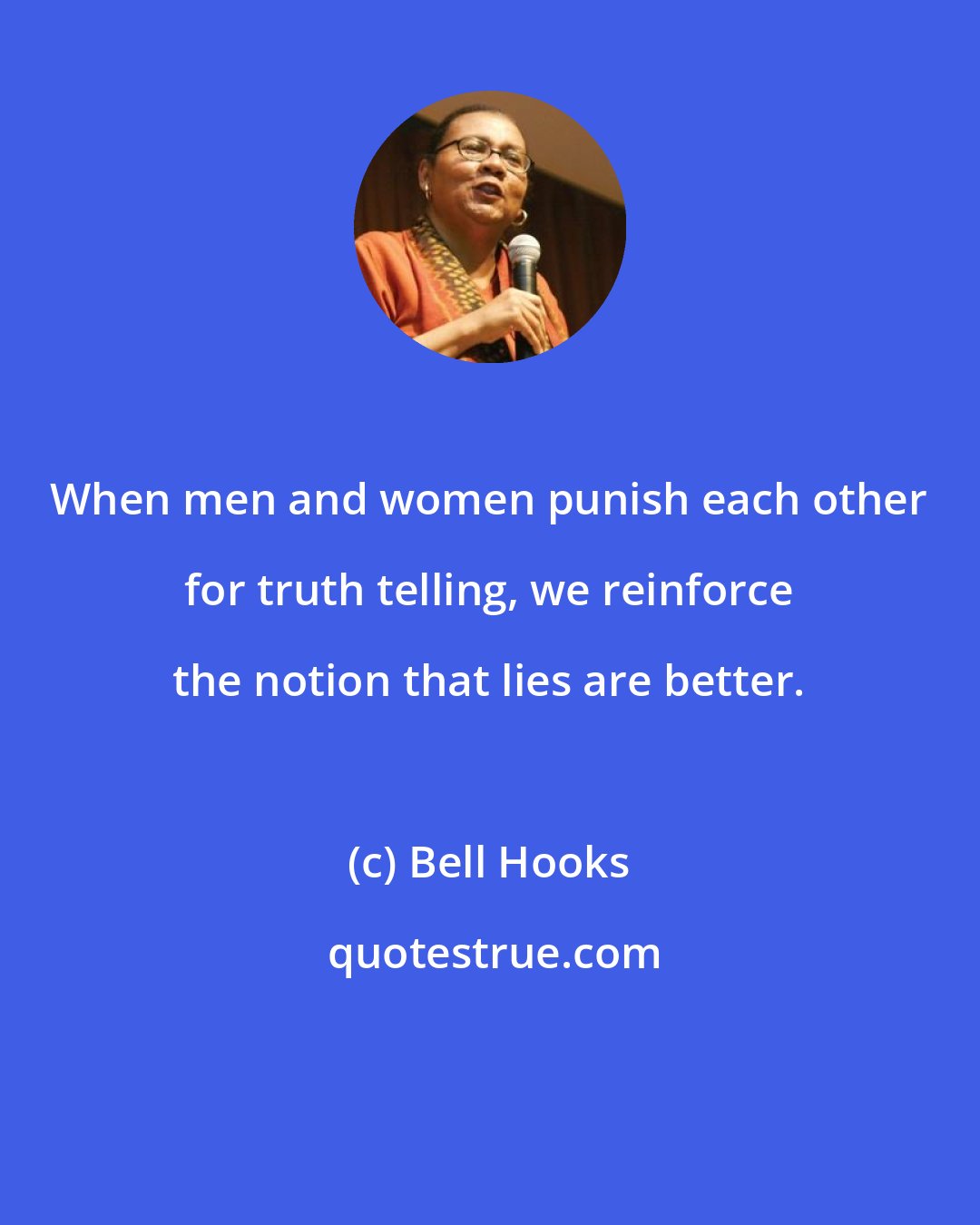 Bell Hooks: When men and women punish each other for truth telling, we reinforce the notion that lies are better.