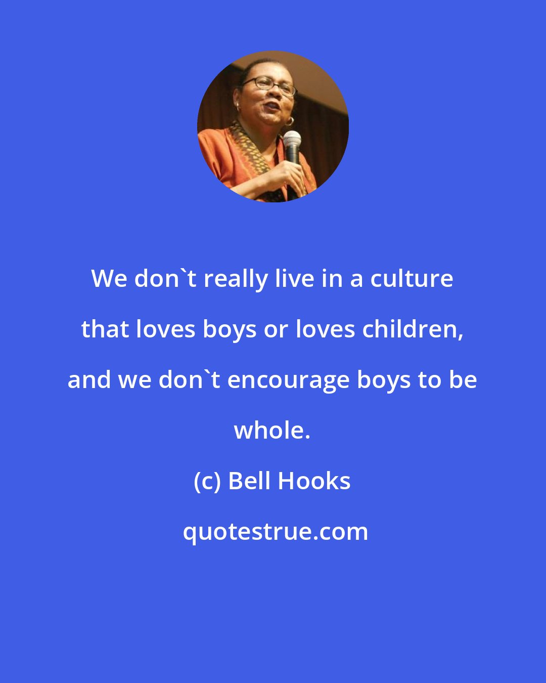 Bell Hooks: We don't really live in a culture that loves boys or loves children, and we don't encourage boys to be whole.