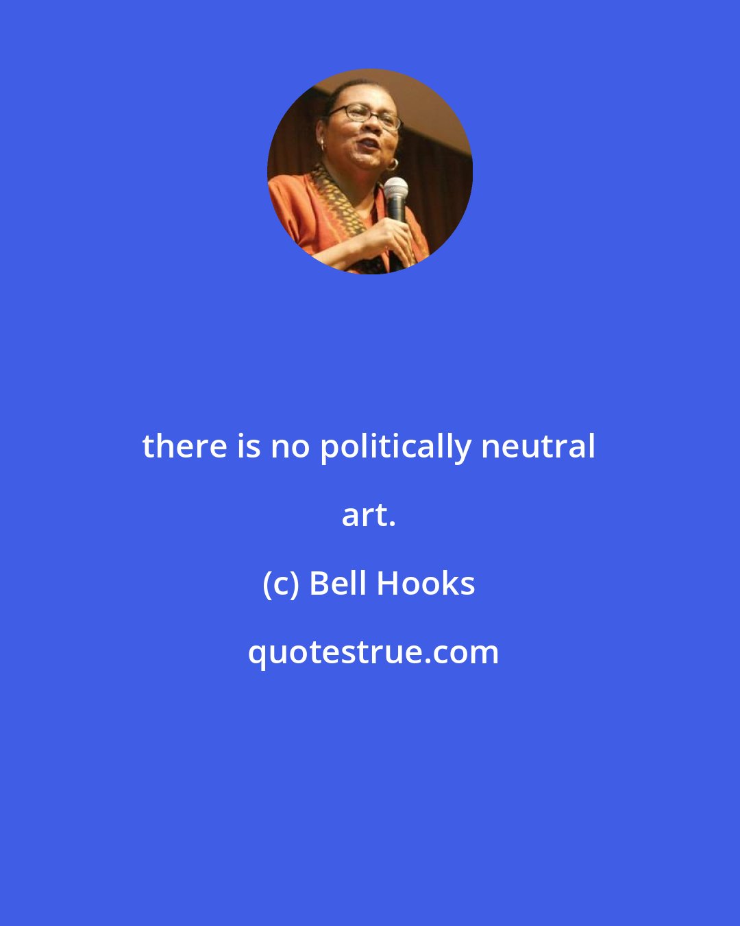 Bell Hooks: there is no politically neutral art.