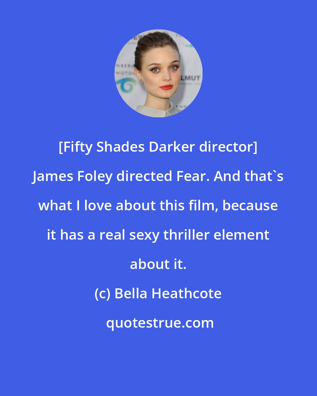 Bella Heathcote: [Fifty Shades Darker director] James Foley directed Fear. And that's what I love about this film, because it has a real sexy thriller element about it.