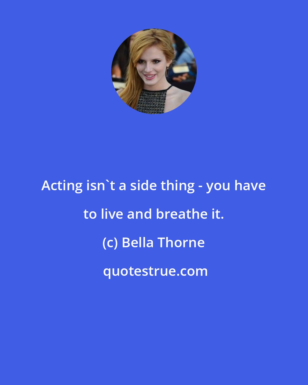 Bella Thorne: Acting isn't a side thing - you have to live and breathe it.