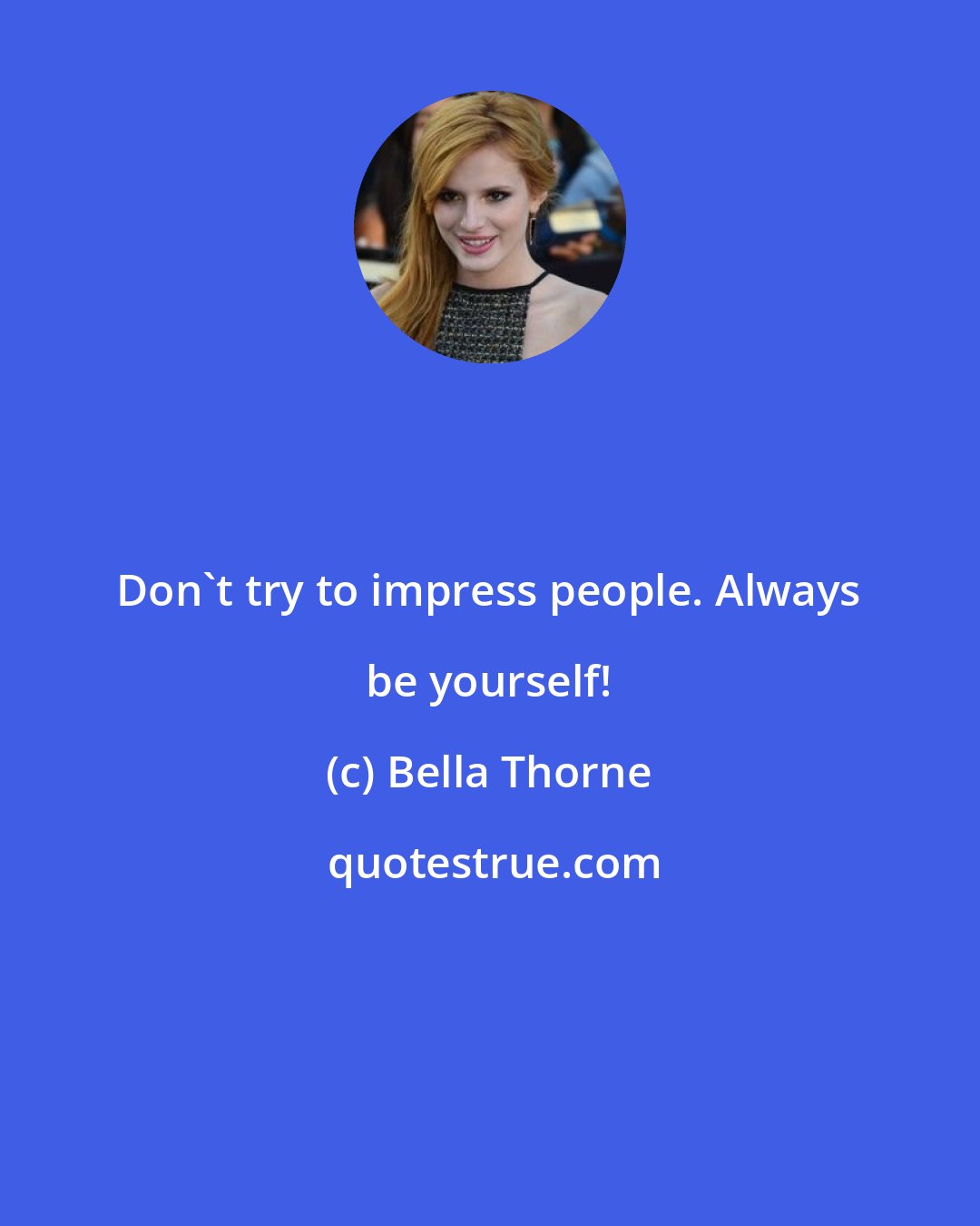 Bella Thorne: Don't try to impress people. Always be yourself!