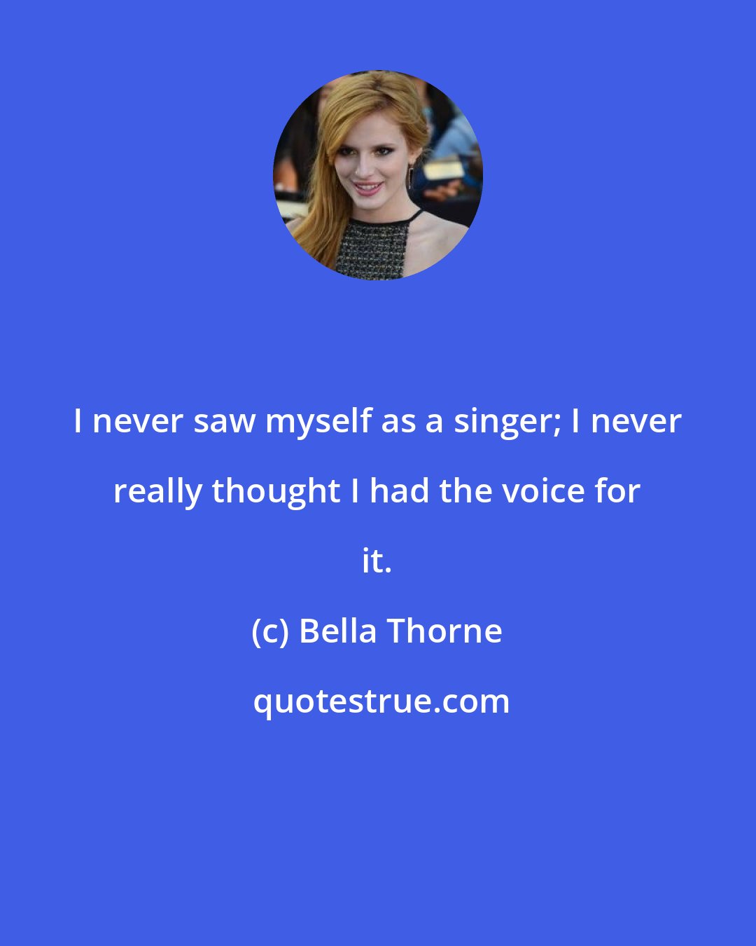 Bella Thorne: I never saw myself as a singer; I never really thought I had the voice for it.