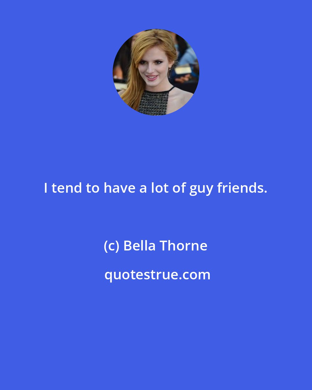 Bella Thorne: I tend to have a lot of guy friends.