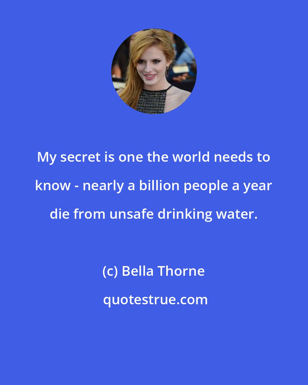 Bella Thorne: My secret is one the world needs to know - nearly a billion people a year die from unsafe drinking water.