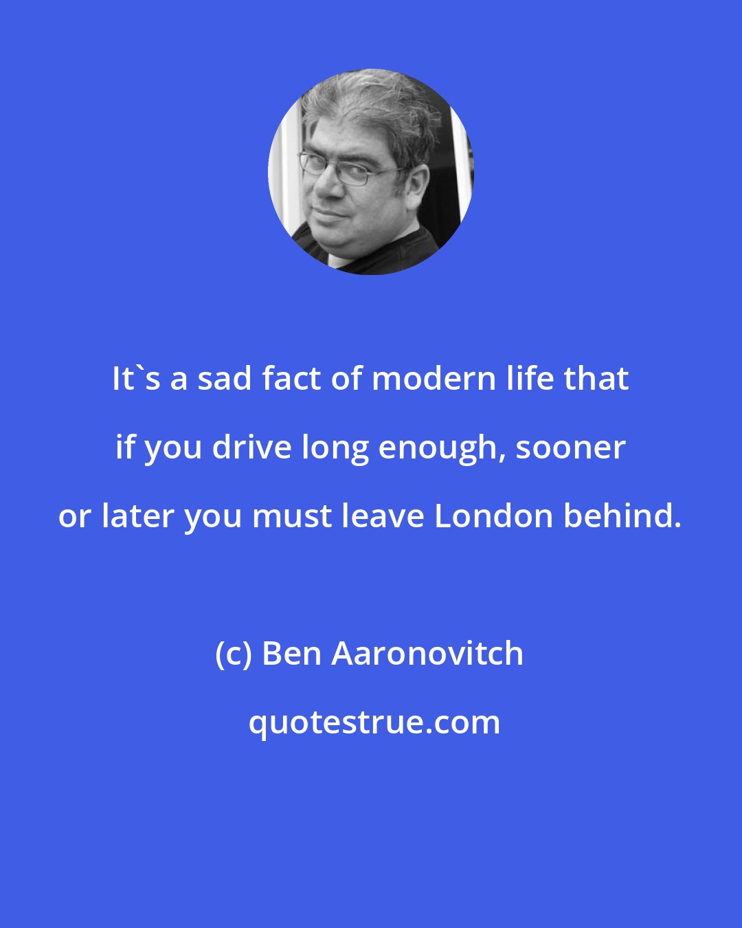 Ben Aaronovitch: It's a sad fact of modern life that if you drive long enough, sooner or later you must leave London behind.