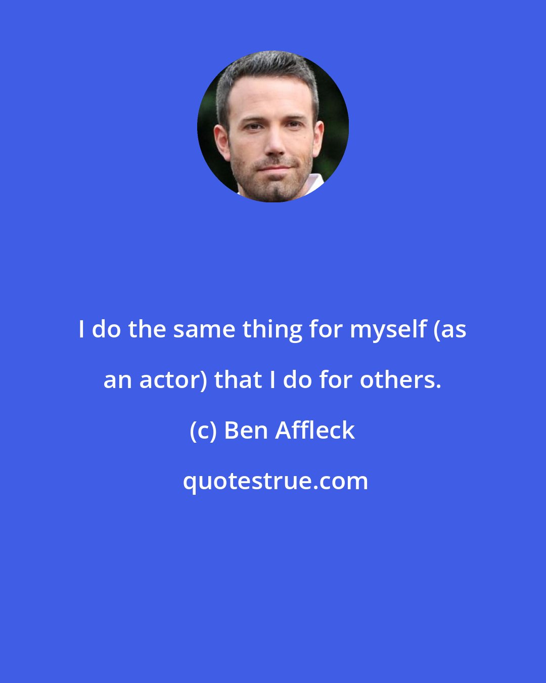 Ben Affleck: I do the same thing for myself (as an actor) that I do for others.