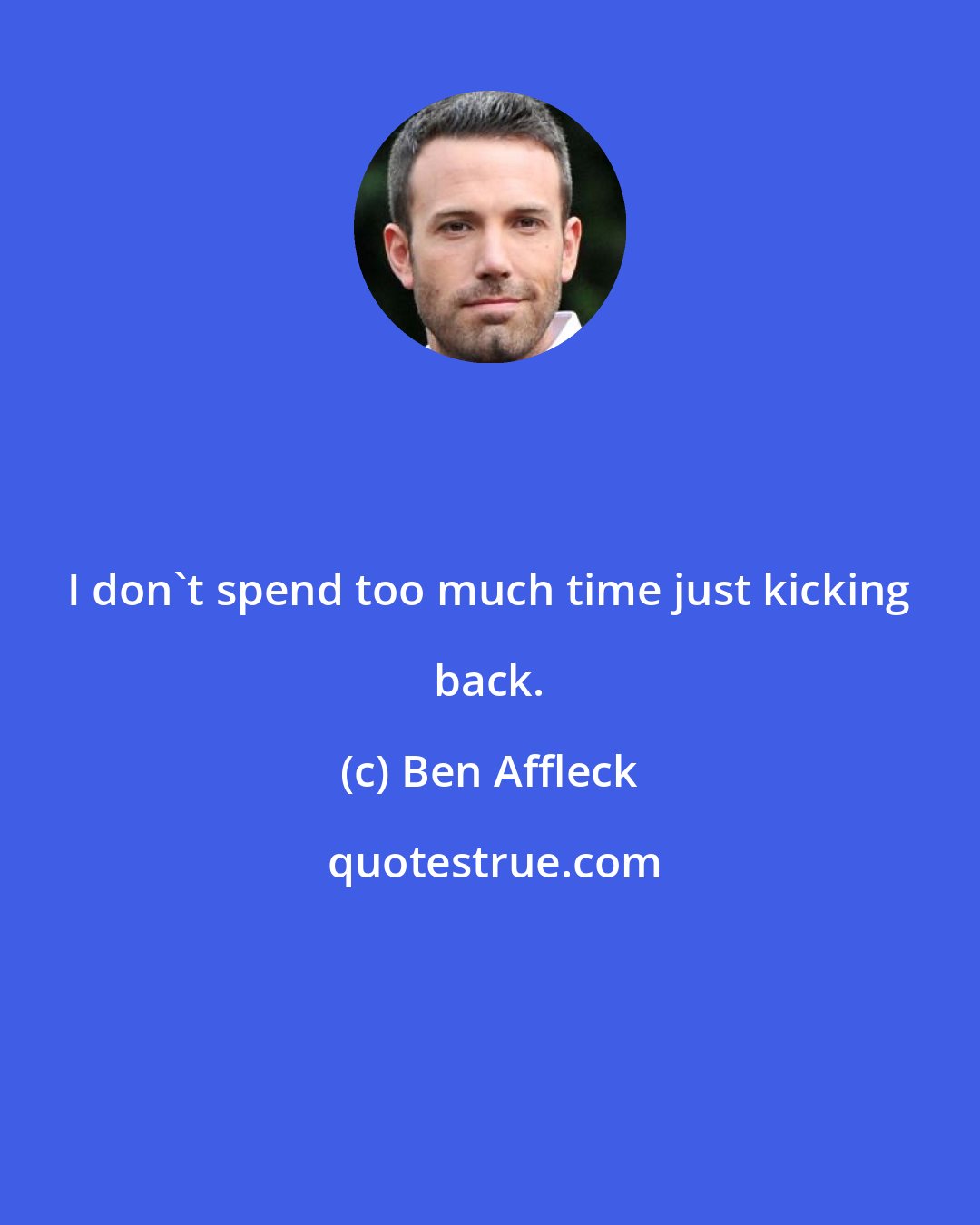 Ben Affleck: I don't spend too much time just kicking back.