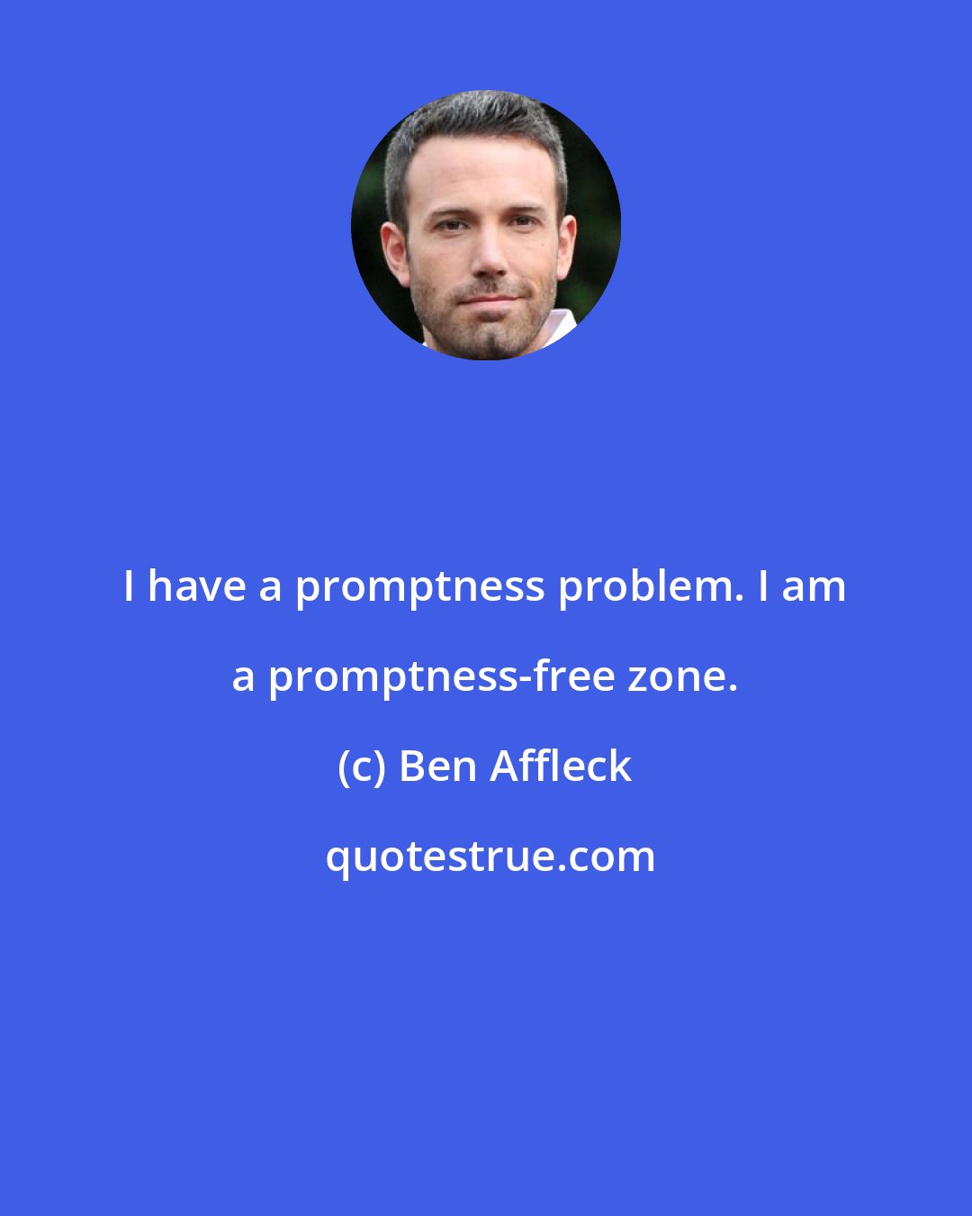 Ben Affleck: I have a promptness problem. I am a promptness-free zone.