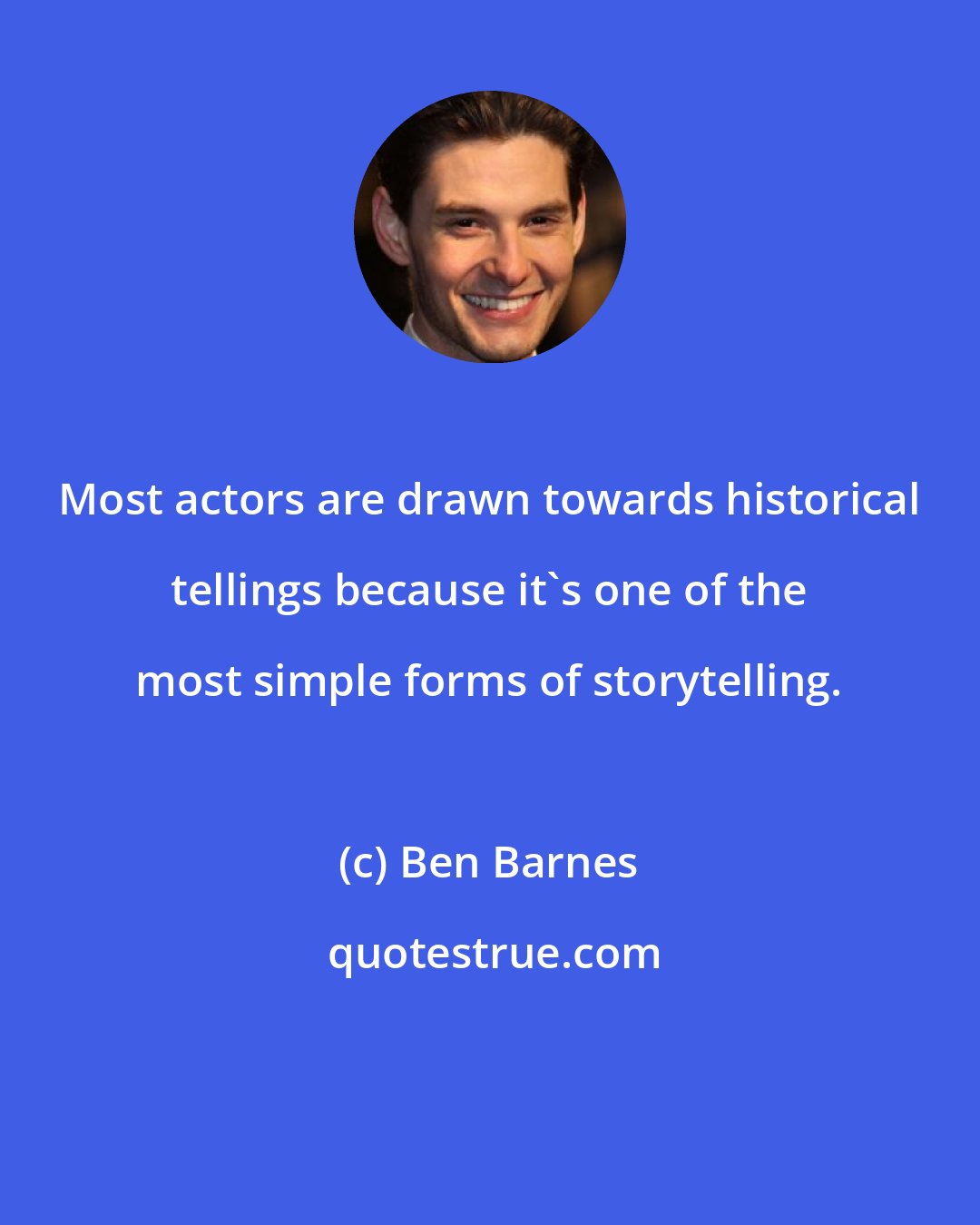 Ben Barnes: Most actors are drawn towards historical tellings because it's one of the most simple forms of storytelling.