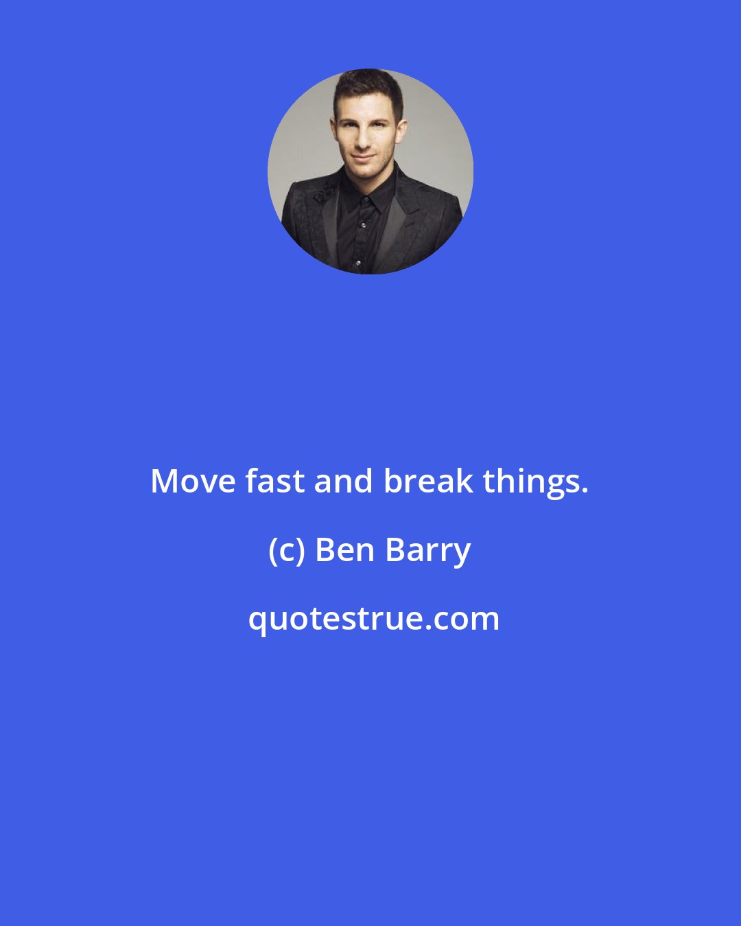 Ben Barry: Move fast and break things.