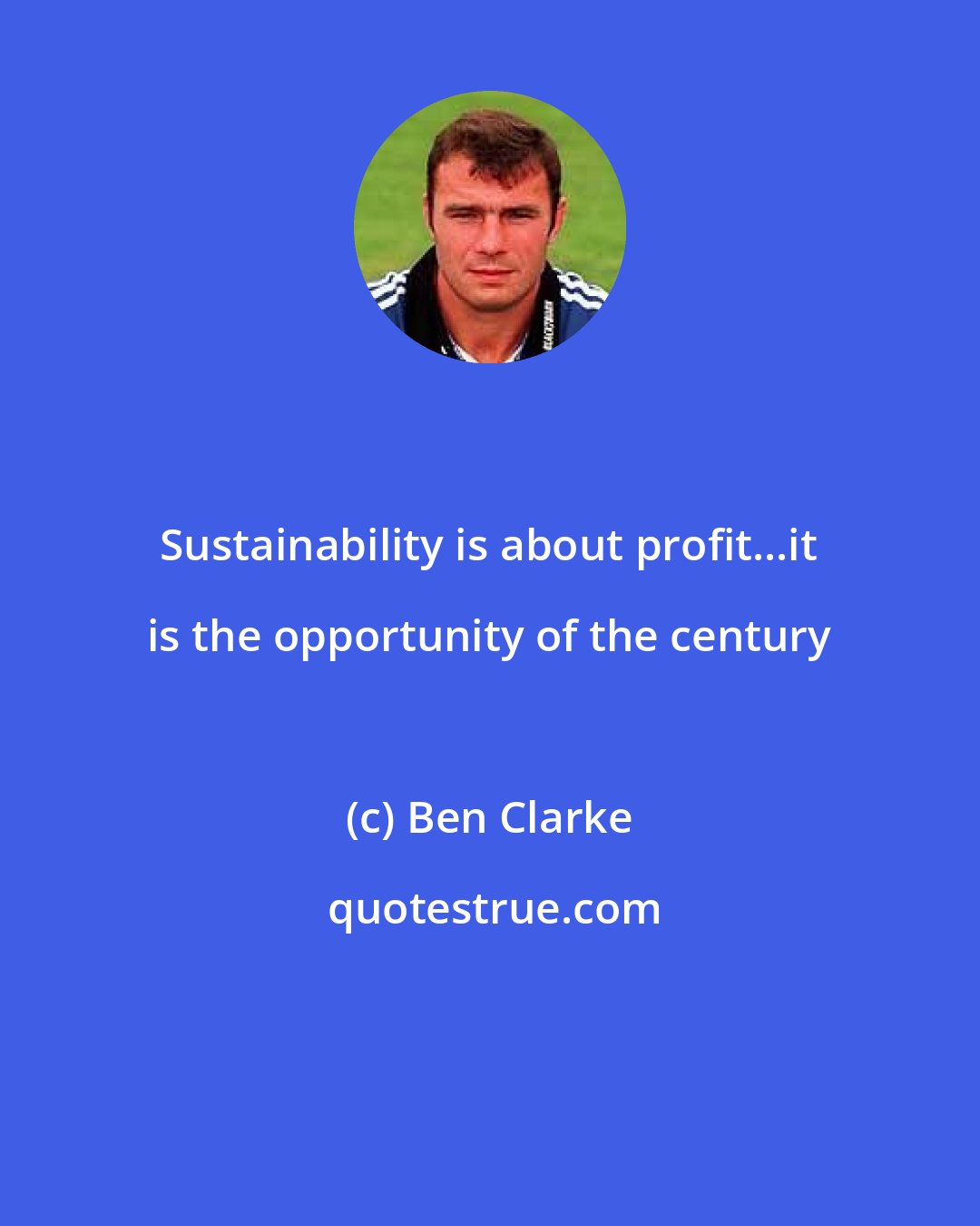 Ben Clarke: Sustainability is about profit...it is the opportunity of the century