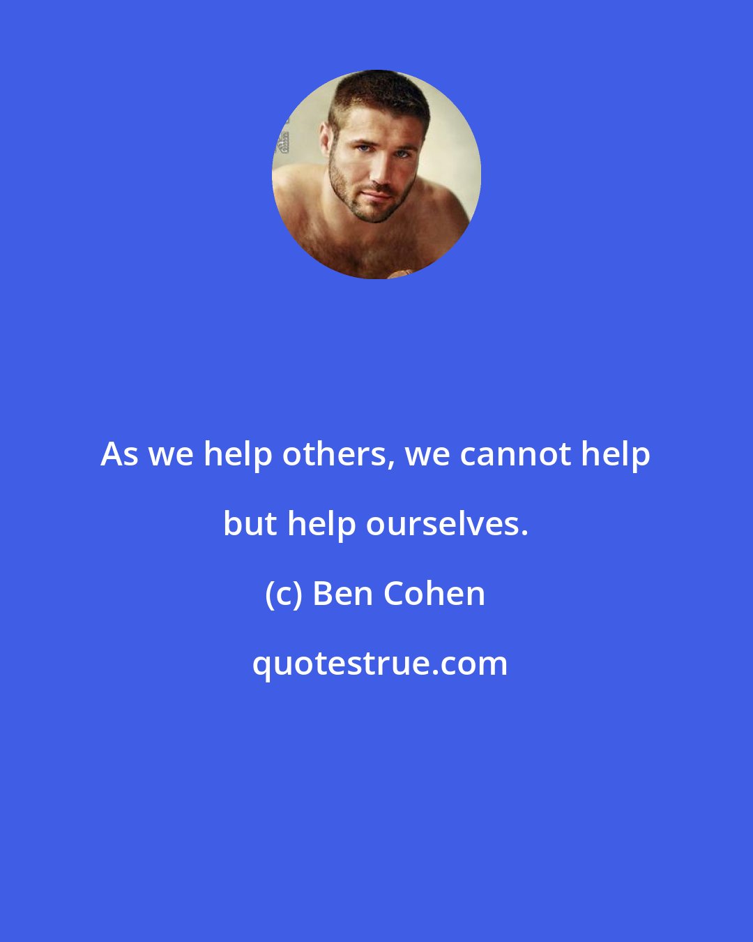 Ben Cohen: As we help others, we cannot help but help ourselves.