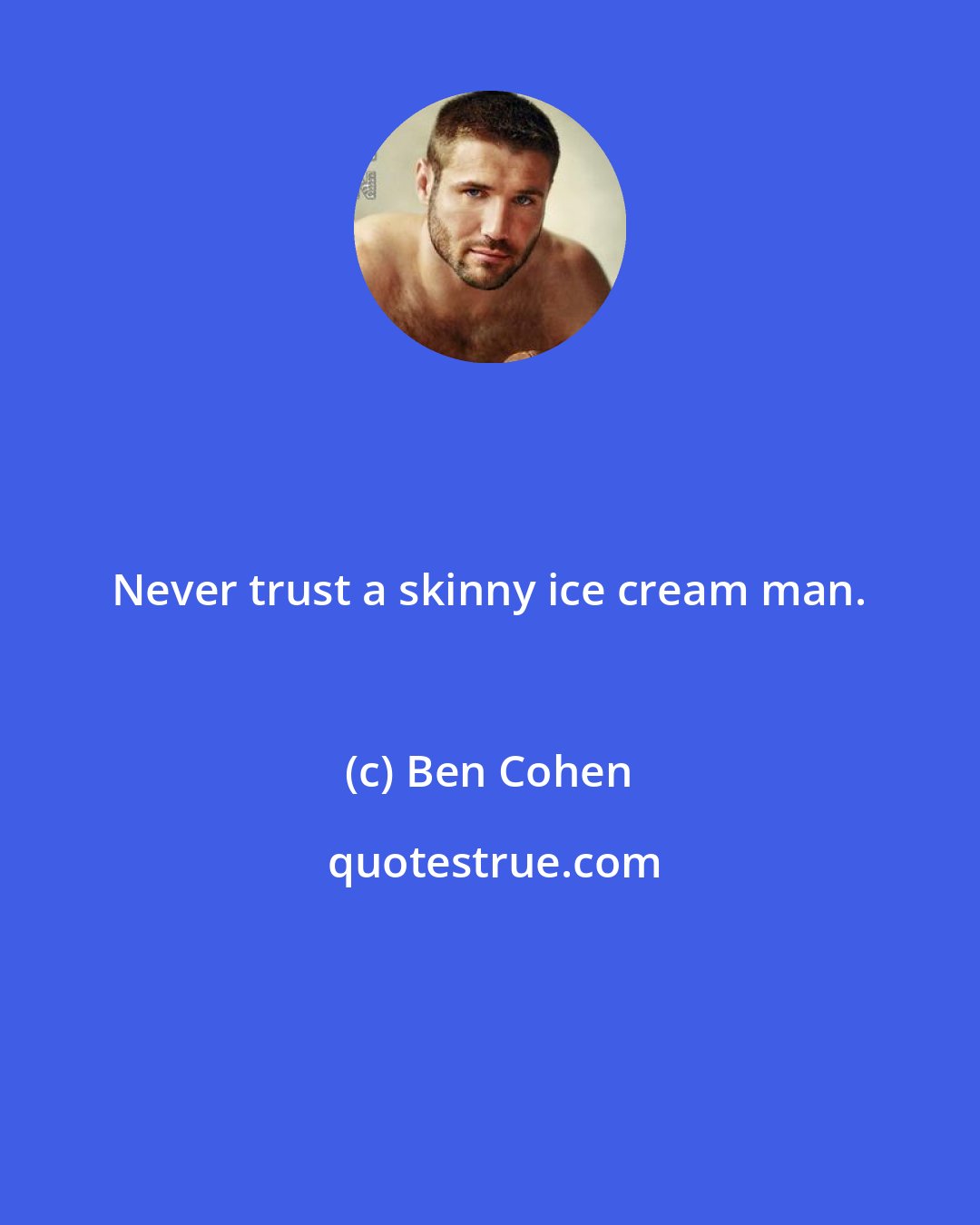 Ben Cohen: Never trust a skinny ice cream man.