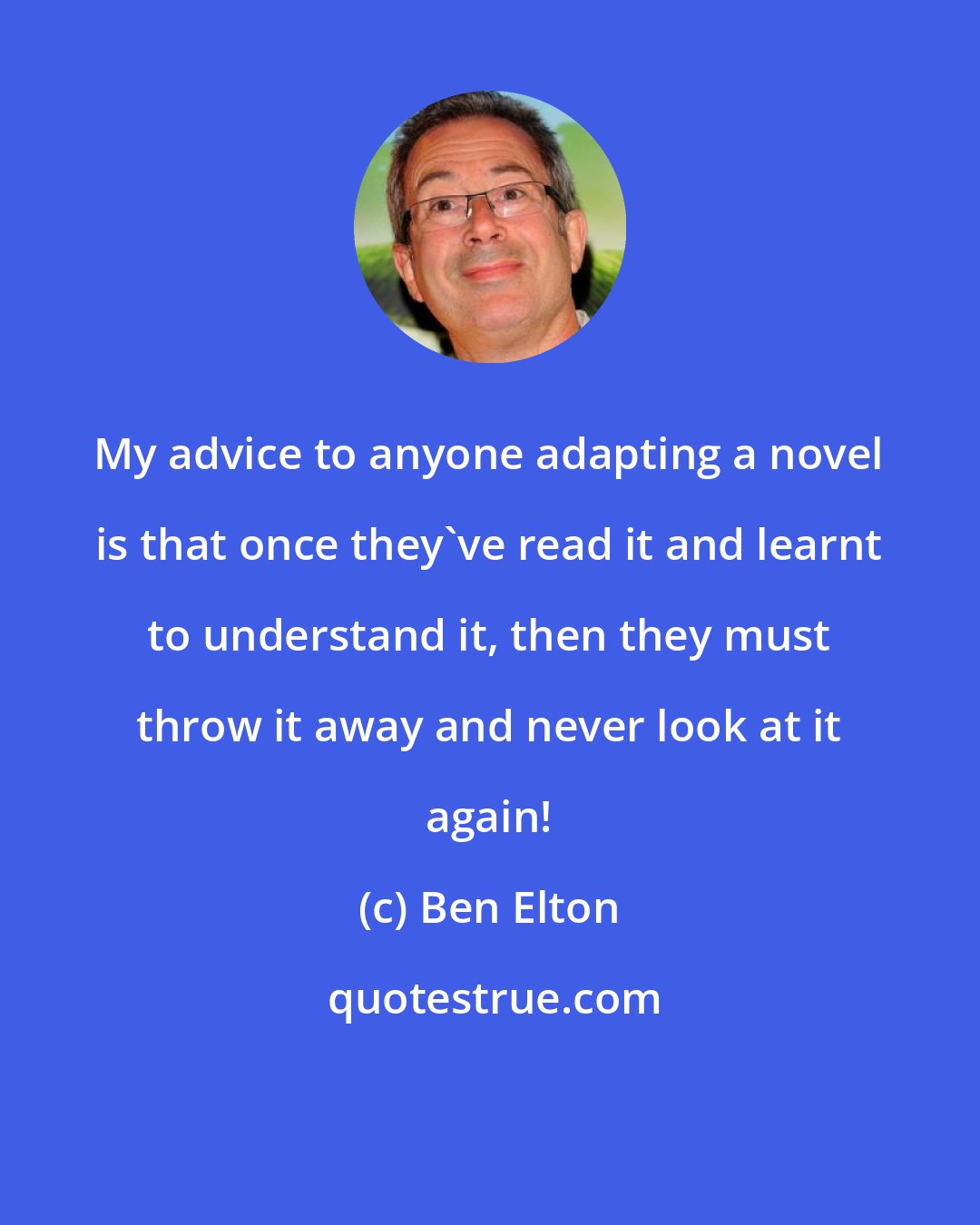 Ben Elton: My advice to anyone adapting a novel is that once they've read it and learnt to understand it, then they must throw it away and never look at it again!