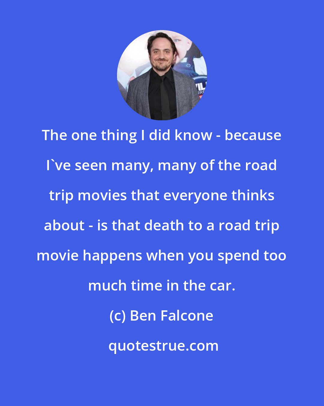 Ben Falcone: The one thing I did know - because I've seen many, many of the road trip movies that everyone thinks about - is that death to a road trip movie happens when you spend too much time in the car.