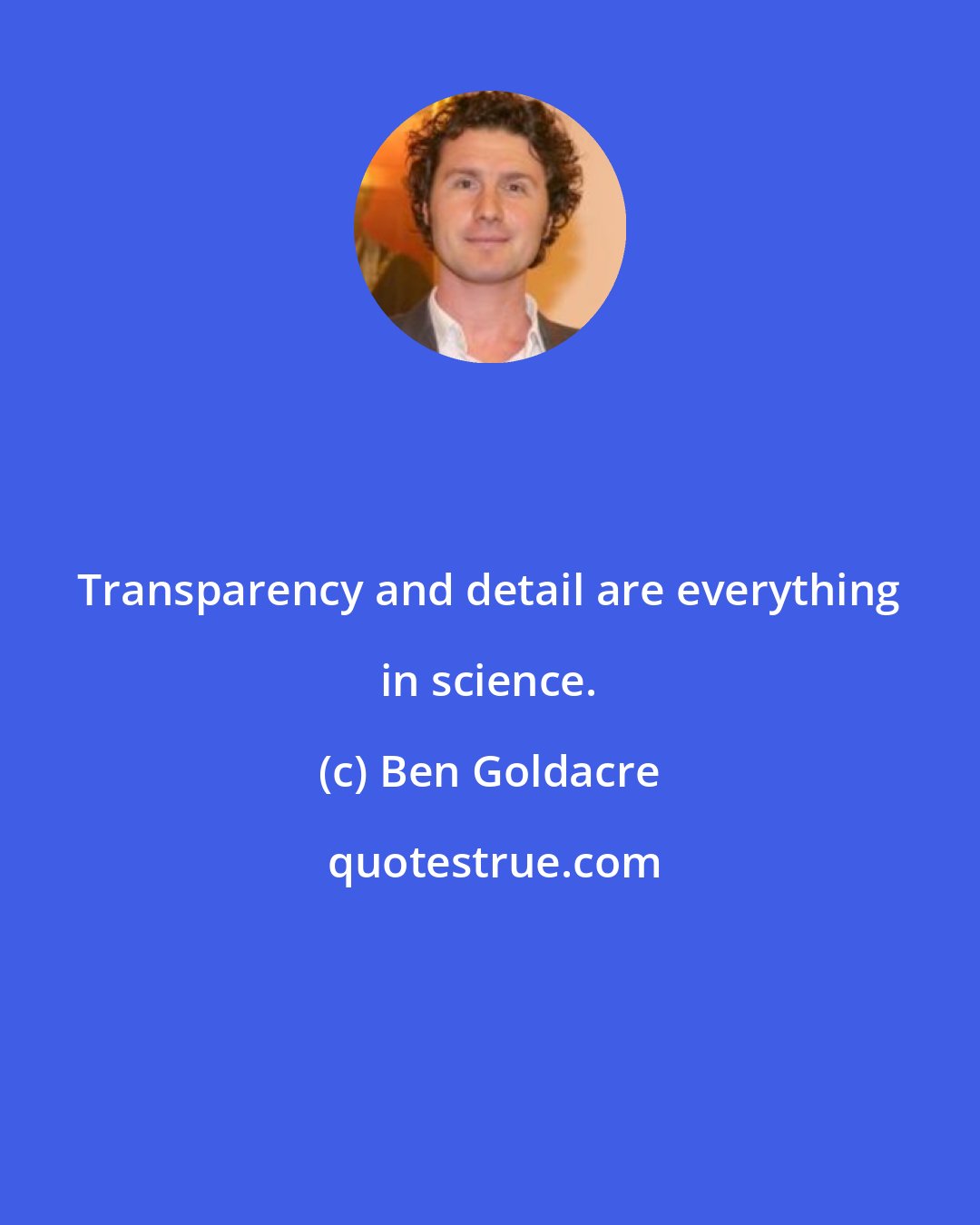 Ben Goldacre: Transparency and detail are everything in science.
