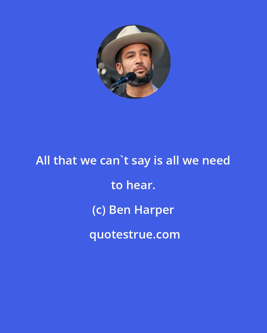 Ben Harper: All that we can't say is all we need to hear.