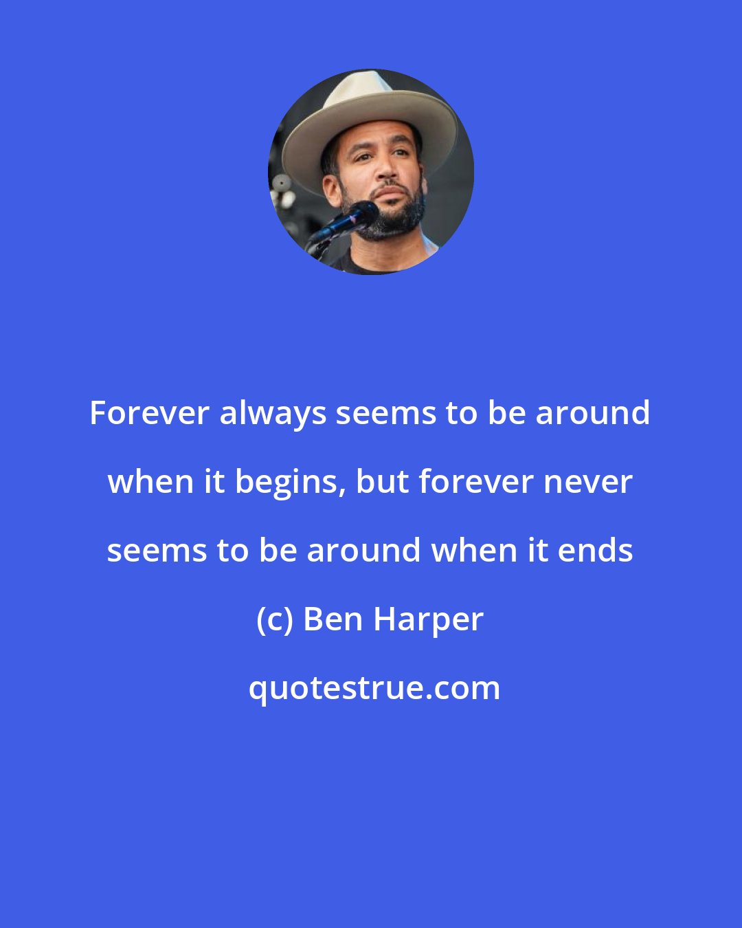 Ben Harper: Forever always seems to be around when it begins, but forever never seems to be around when it ends