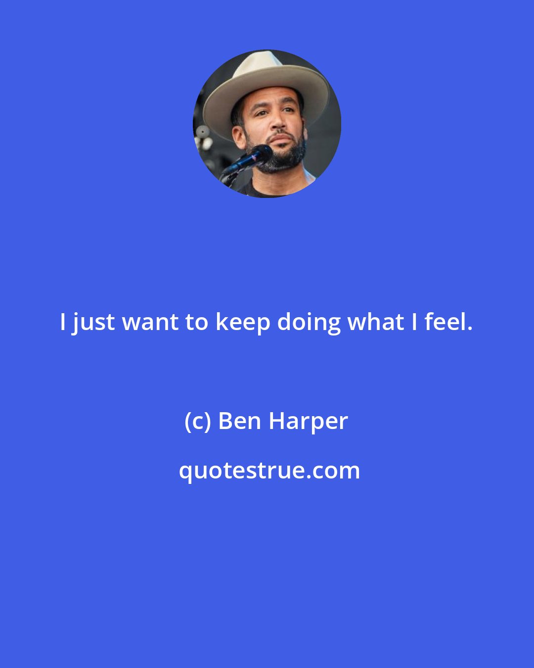 Ben Harper: I just want to keep doing what I feel.