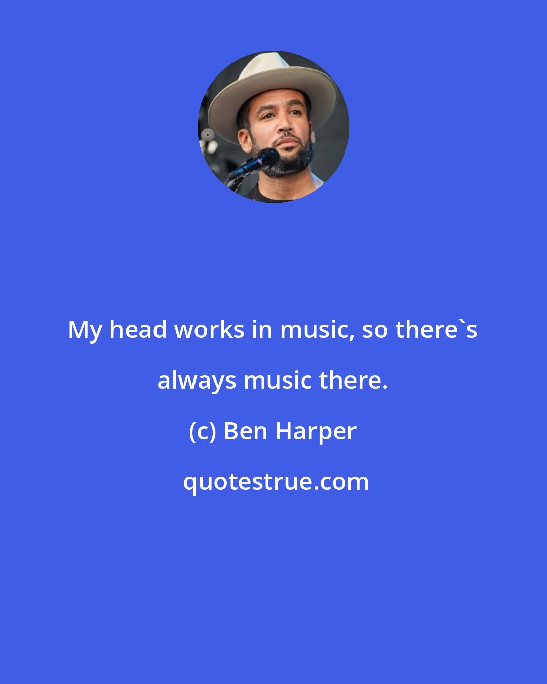 Ben Harper: My head works in music, so there's always music there.