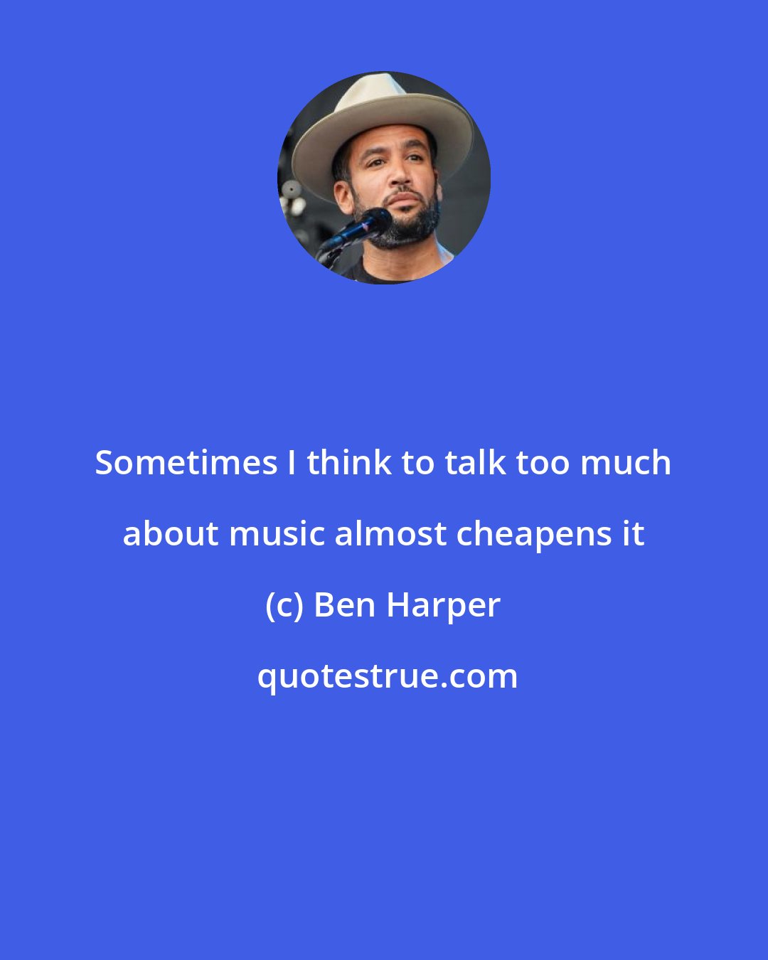 Ben Harper: Sometimes I think to talk too much about music almost cheapens it