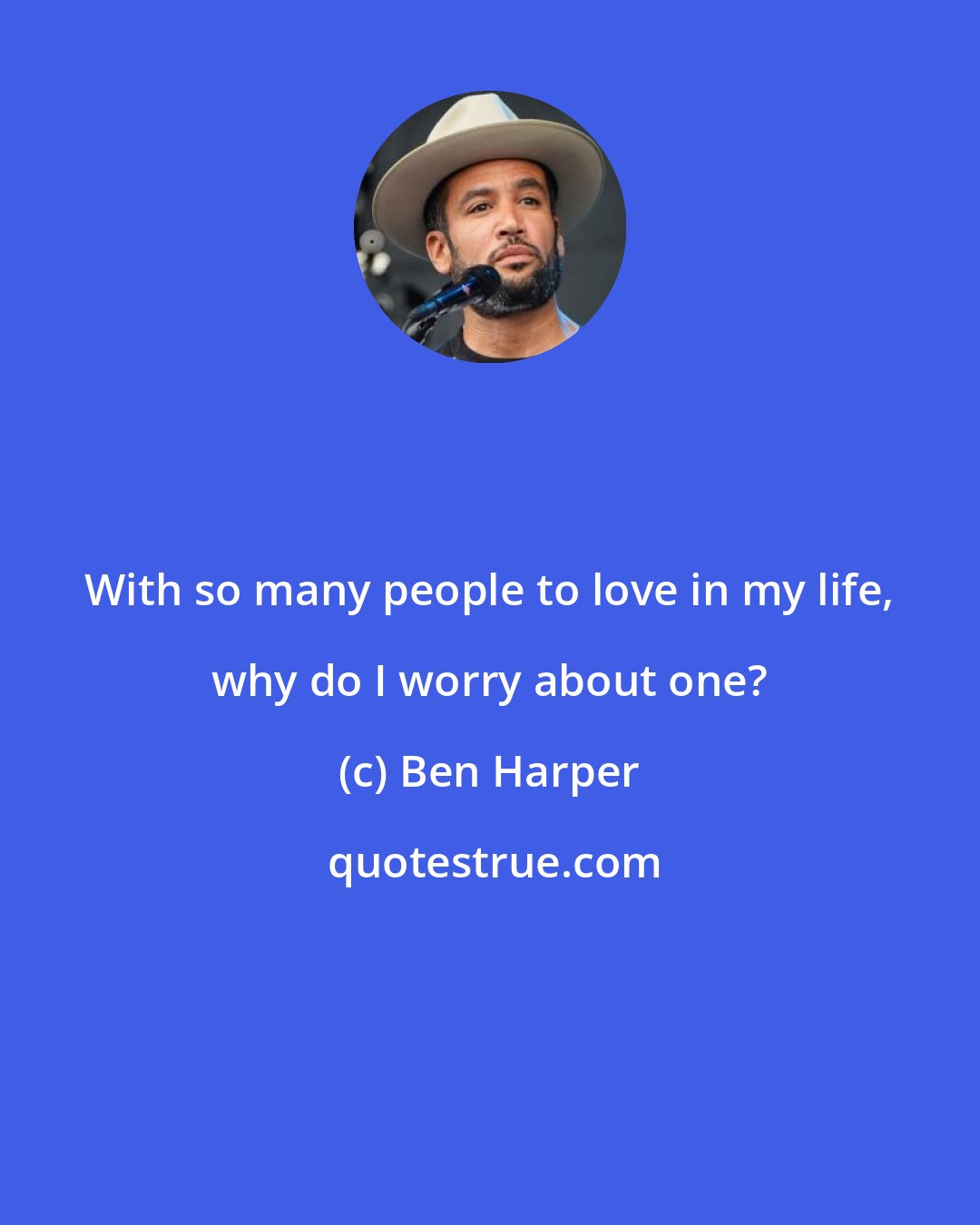 Ben Harper: With so many people to love in my life, why do I worry about one?