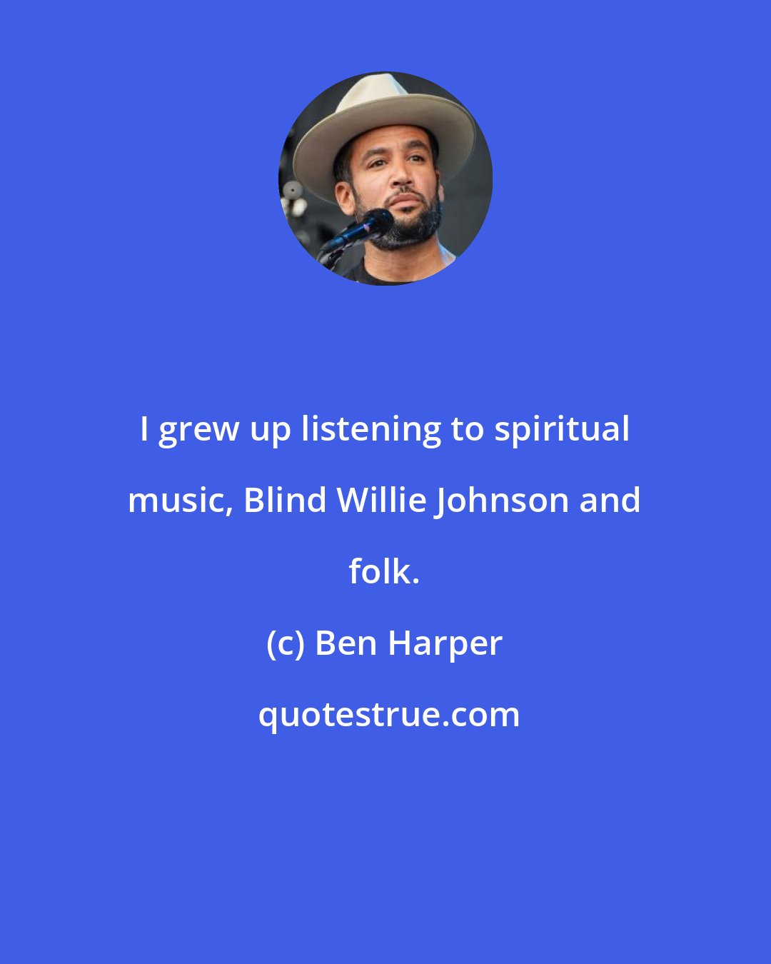 Ben Harper: I grew up listening to spiritual music, Blind Willie Johnson and folk.