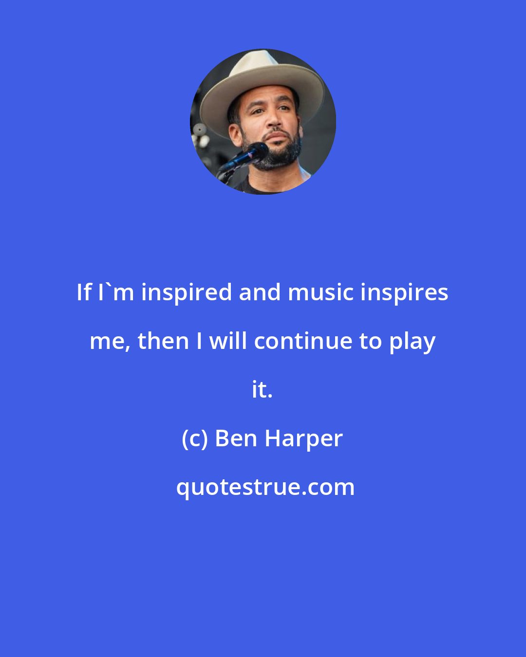 Ben Harper: If I'm inspired and music inspires me, then I will continue to play it.