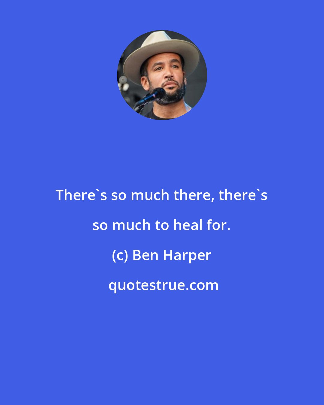 Ben Harper: There's so much there, there's so much to heal for.