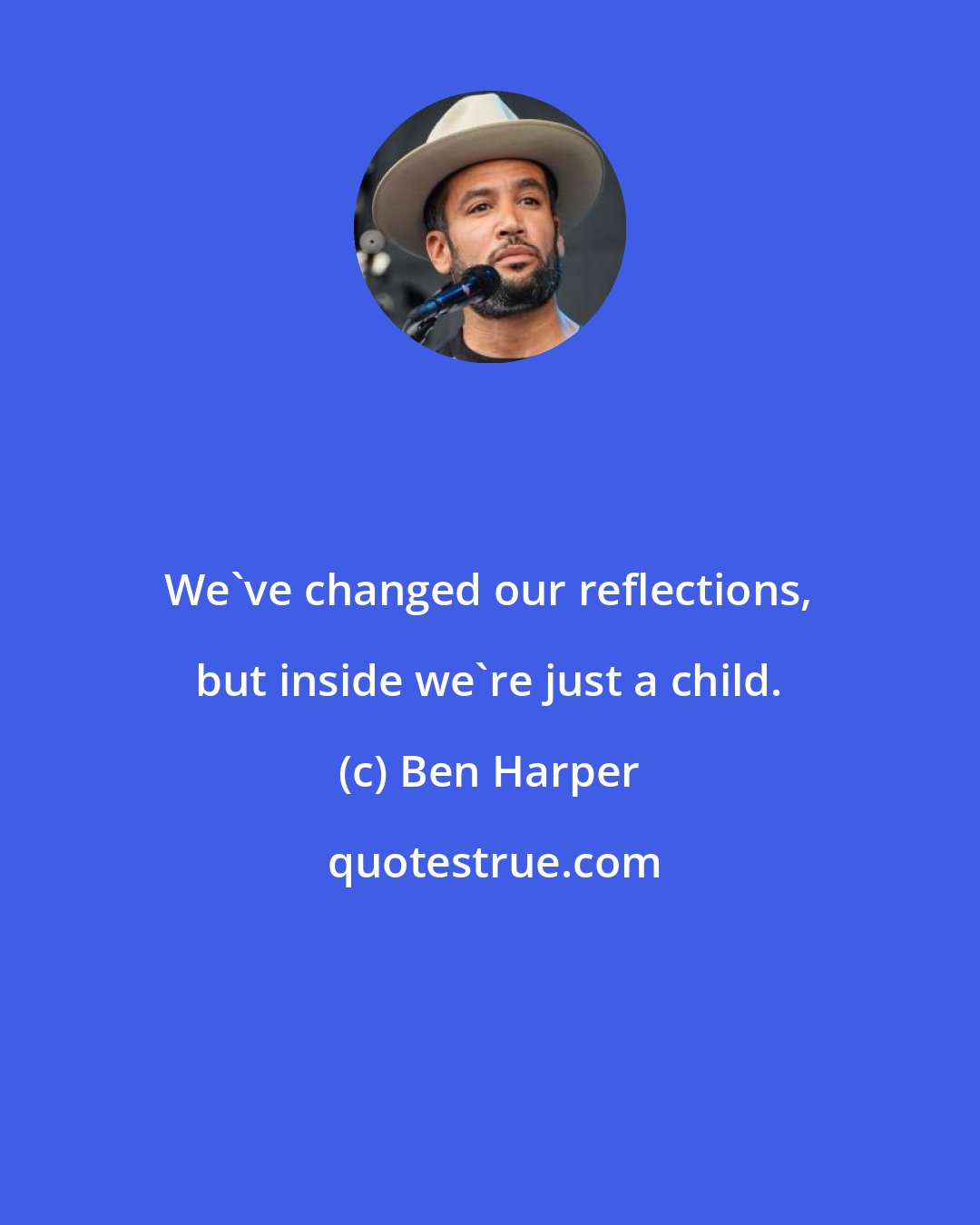 Ben Harper: We've changed our reflections, but inside we're just a child.