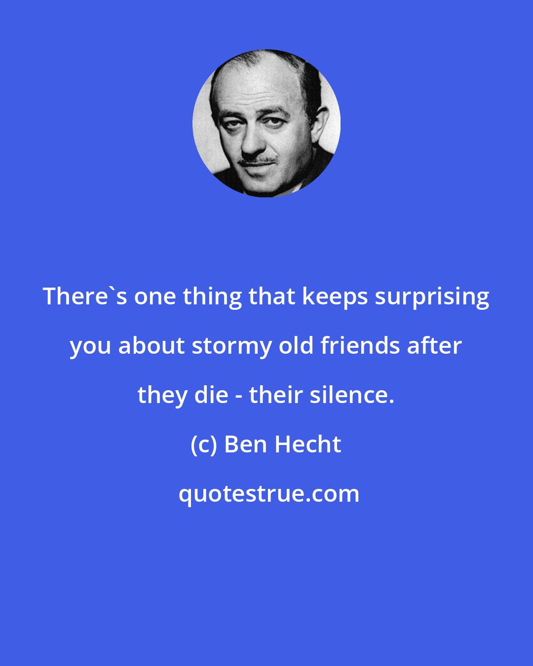 Ben Hecht: There's one thing that keeps surprising you about stormy old friends after they die - their silence.