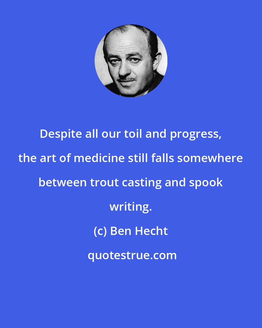 Ben Hecht: Despite all our toil and progress, the art of medicine still falls somewhere between trout casting and spook writing.