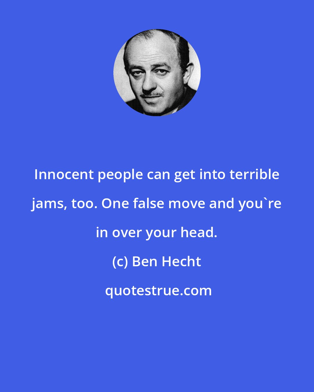 Ben Hecht: Innocent people can get into terrible jams, too. One false move and you're in over your head.