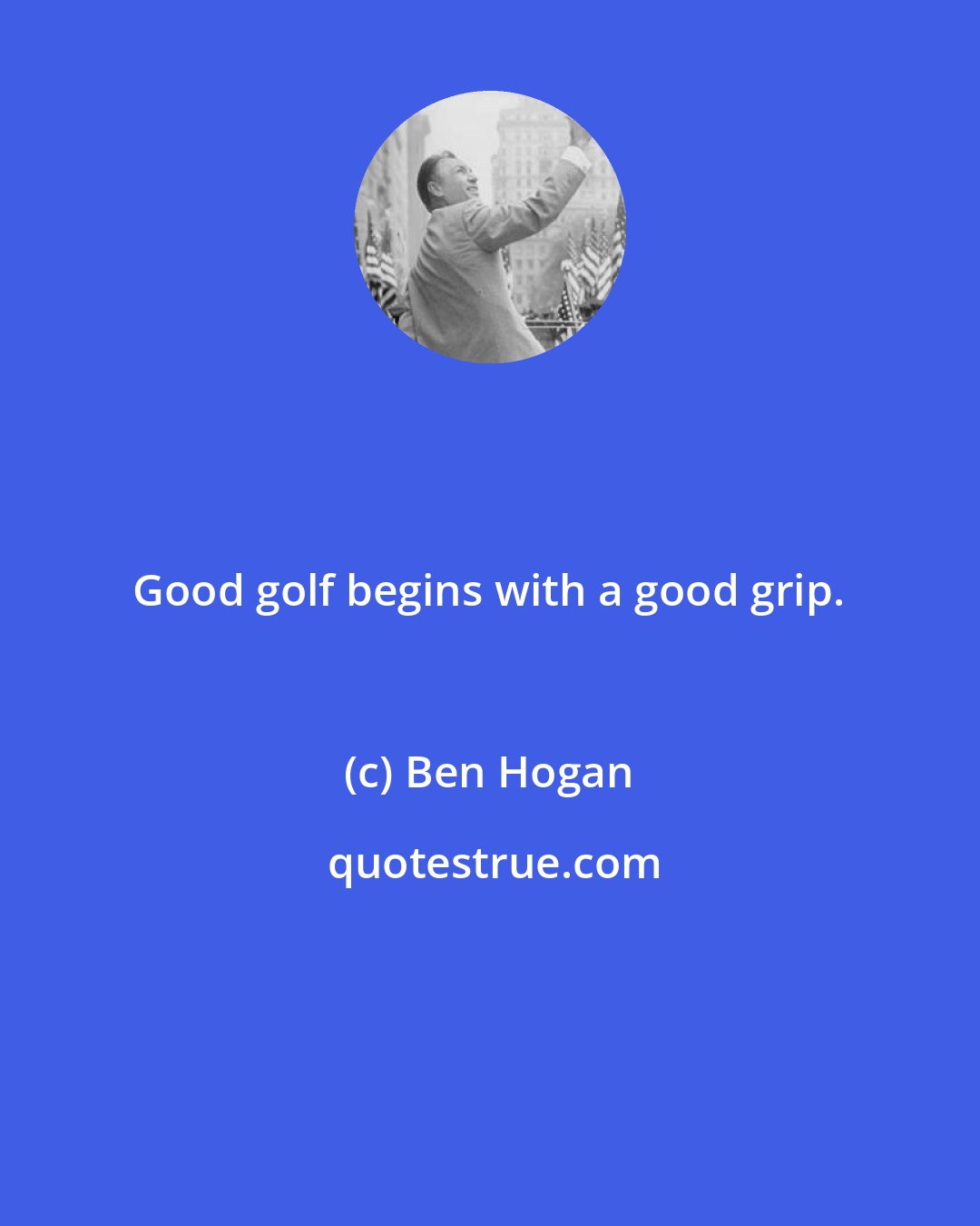 Ben Hogan: Good golf begins with a good grip.