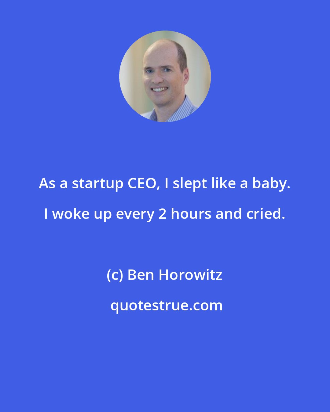 Ben Horowitz: As a startup CEO, I slept like a baby. I woke up every 2 hours and cried.