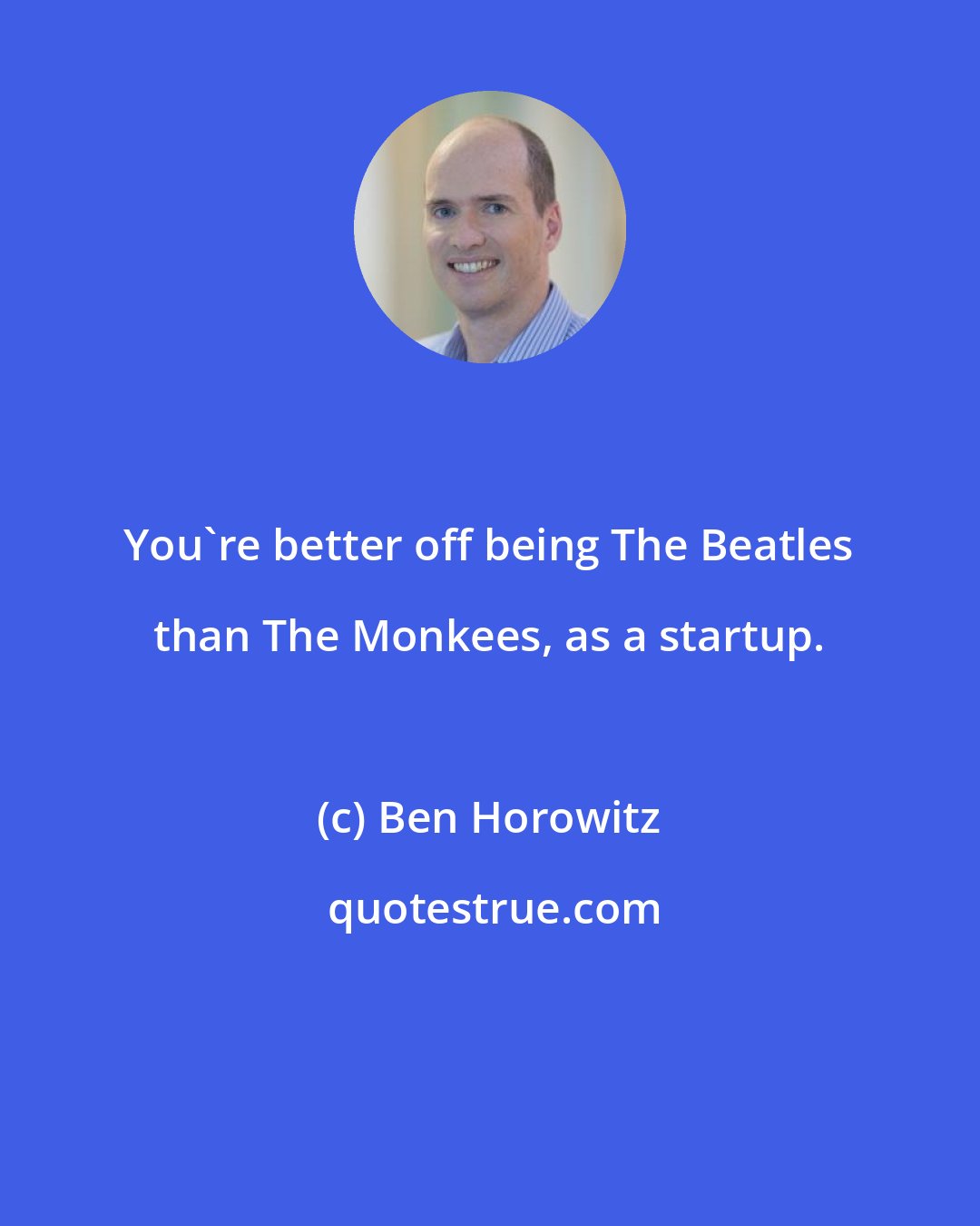 Ben Horowitz: You're better off being The Beatles than The Monkees, as a startup.