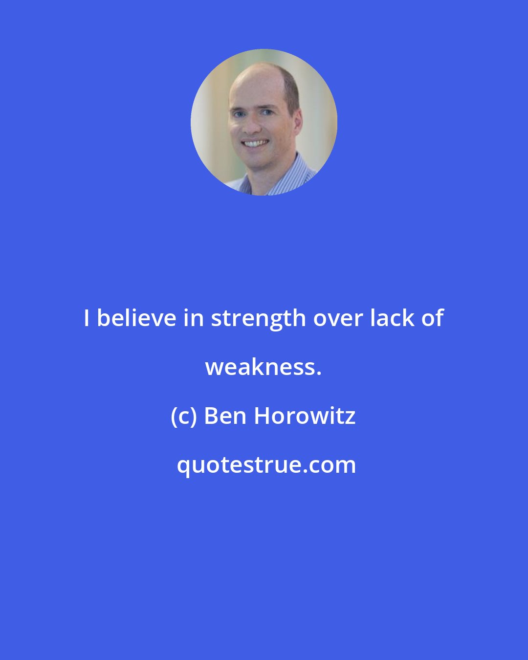 Ben Horowitz: I believe in strength over lack of weakness.