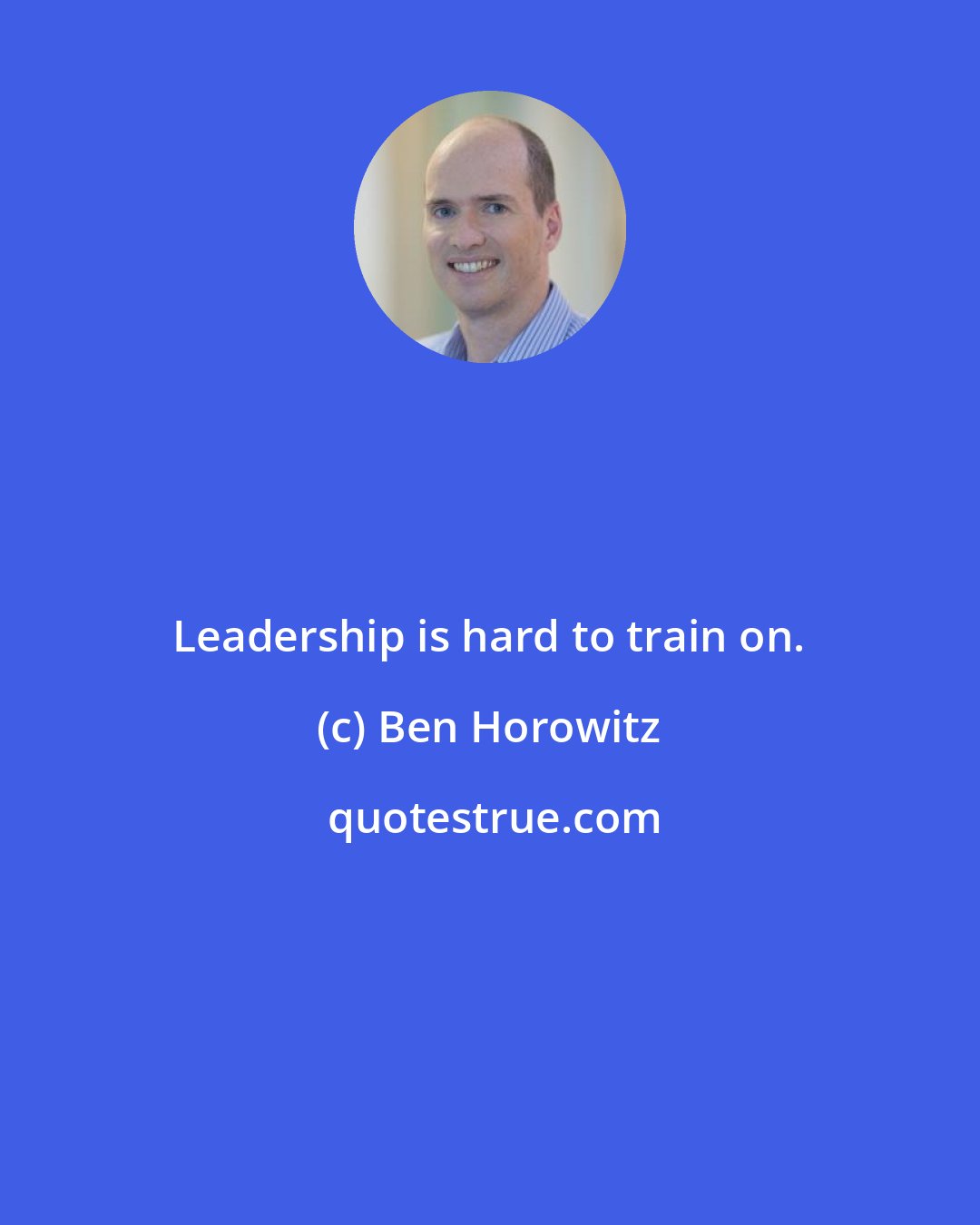 Ben Horowitz: Leadership is hard to train on.