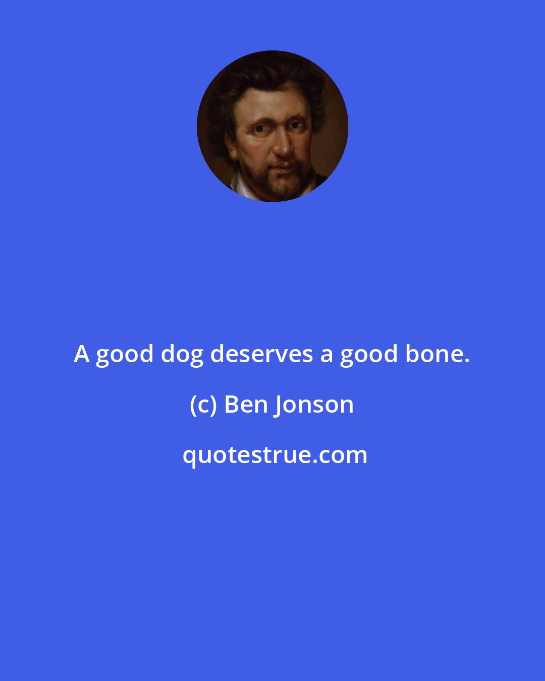 Ben Jonson: A good dog deserves a good bone.