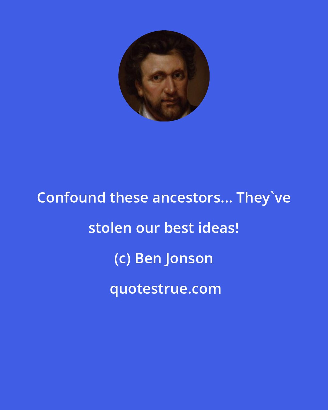 Ben Jonson: Confound these ancestors... They've stolen our best ideas!