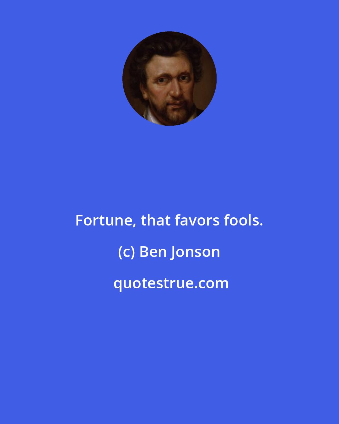 Ben Jonson: Fortune, that favors fools.