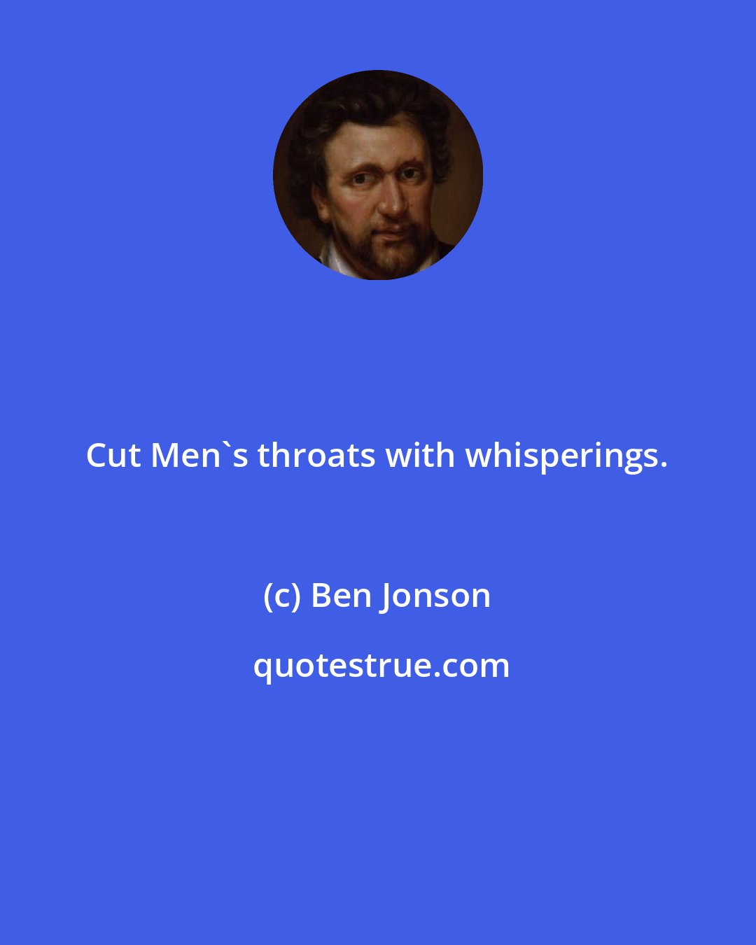 Ben Jonson: Cut Men's throats with whisperings.