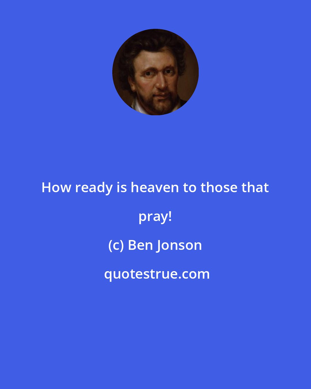 Ben Jonson: How ready is heaven to those that pray!